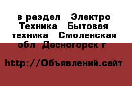  в раздел : Электро-Техника » Бытовая техника . Смоленская обл.,Десногорск г.